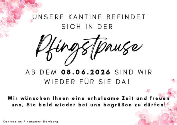 "Unsere Kantine befindet sich in der Pfingstpause. Ab dem 8. Juni 2026 sind wir wieder für Sie da. Wir wünschen Ihnen eine erholsame Zeit und freuen uns, Sie bald wieder bei uns begrüßen zu dürfen! Kantine im Finanzamt Bamberg."